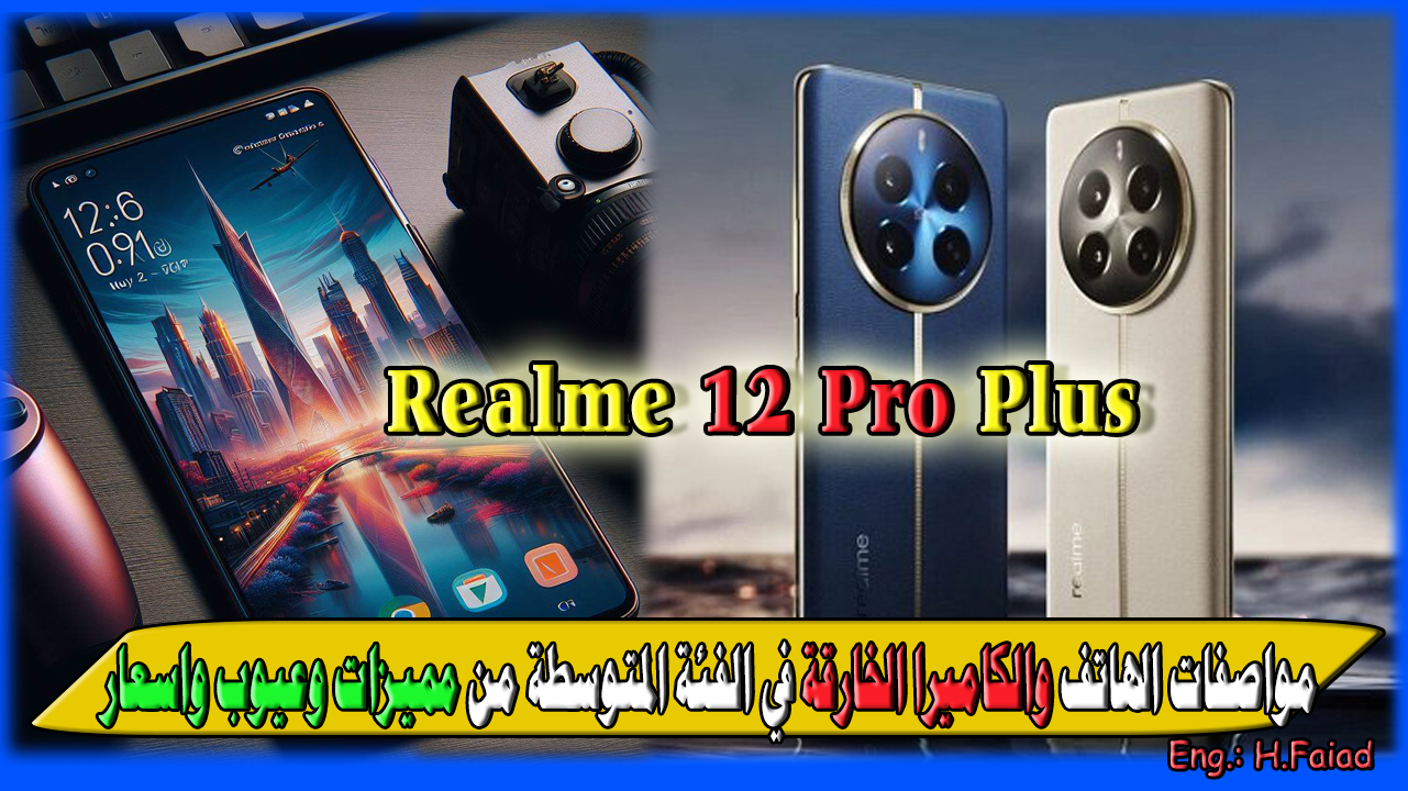“الوحش الخارق من Realme الجديد” مواصفات هاتف Realme 12 Pro plus والكاميرات الـ 4 الخارقة في الفئة المتوسطة مميزات وعيوب واسعار في 3 دول عربية