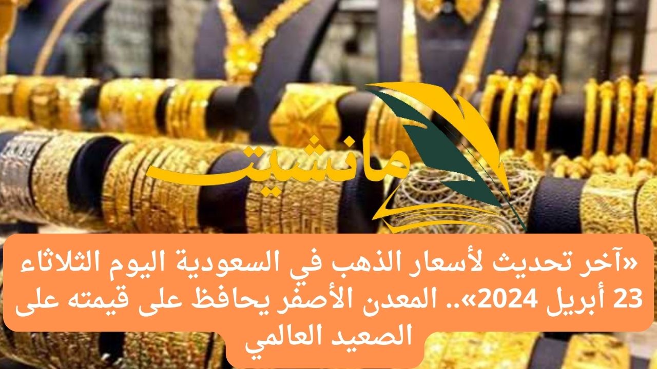 «آخر تحديث لأسعار الذهب في السعودية اليوم الثلاثاء 23 أبريل 2024».. المعدن الأصفر يحافظ على قيمته على الصعيد العالمي