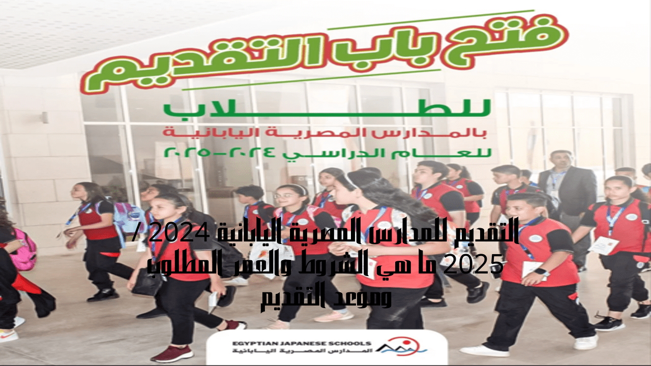 التقديم للمدارس المصرية اليابانية 2024 / 2025 ما هي الشروط والعمر المطلوب وموعد التقديم
