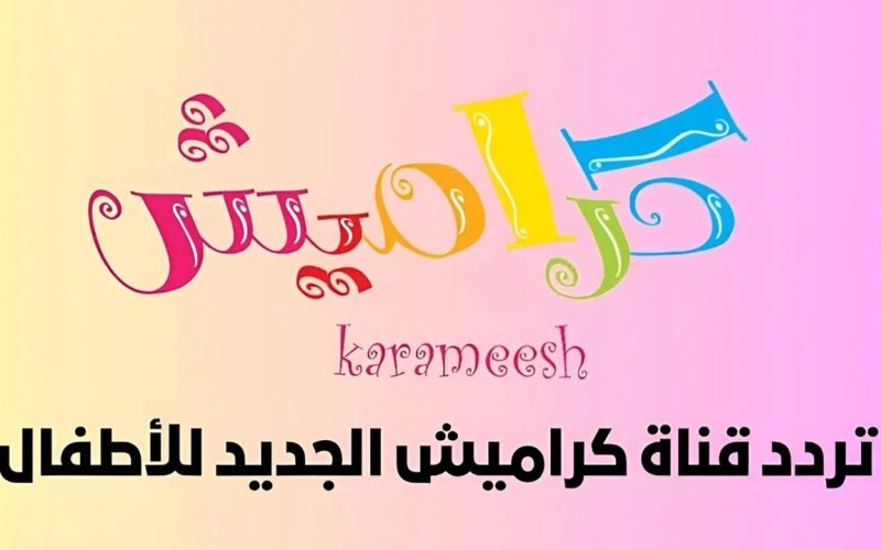 فرحي طفلك بأحلى الأغاني.. استقبل تردد قناة كراميش 2024 الجديد karameesh TV kids بجودة عالية على النايل سات