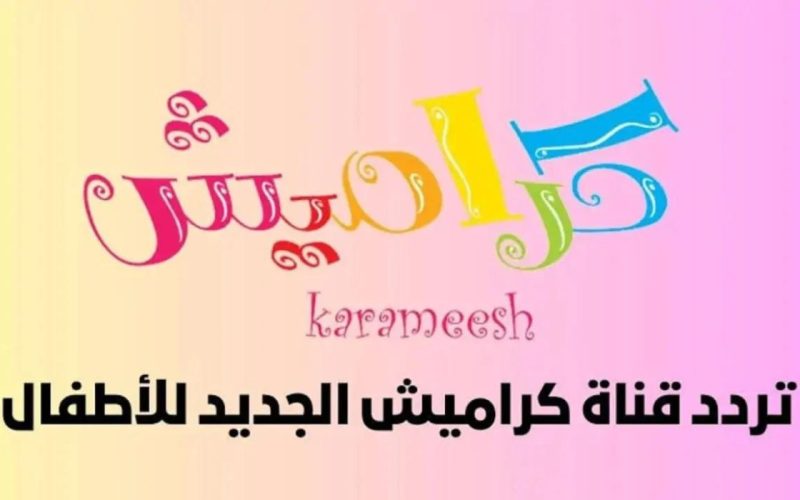 لتقديم محتوي مميز للأطفال اضبط تردد قناة كراميش الجديد على النايل سات وعرب سات
