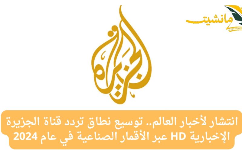 انتشار لأخبار العالم.. توسيع نطاق تردد قناة الجزيرة الإخبارية HD عبر الأقمار الصناعية في عام 2024