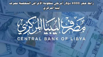 “من هنا”.. رابط حجز 4000 دولار أمريكي منظومة الأغراض الشخصية مصرف ليبيا المركزي  والشروط المطلوبة