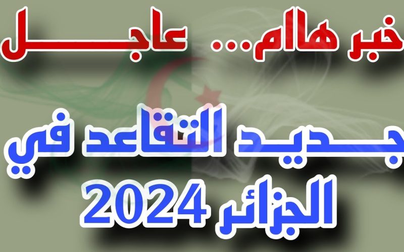 ” الزيادة كام ” راتب التقاعد الجديد 2024 في جميع ولايات الجزائر الكل هيفرح بالقرار الجديد