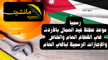 موعد عطلة عيد العمال في الأردن للمصالح الحكومية والخاصة والإجازات الرسمية لباقي العام 2024
