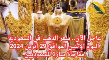 عاجل الآن.. سعر الذهب في السعودية اليوم الإثنين الموافق 29 أبريل 2024 مفاجأة سارة للسعوديين