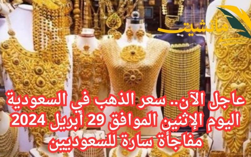 عاجل الآن.. سعر الذهب في السعودية اليوم الإثنين الموافق 29 أبريل 2024 مفاجأة سارة للسعوديين