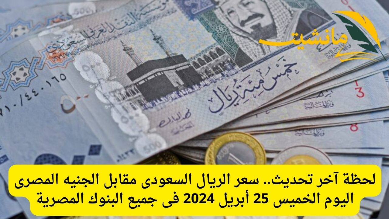 لحظة آخر تحديث.. سعر الريال السعودى مقابل الجنيه المصرى اليوم الخميس 25 أبريل 2024 فى جميع البنوك المصرية