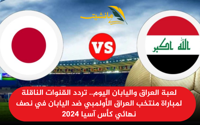 لعبة العراق واليابان اليوم.. تردد القنوات الناقلة لمباراة منتخب العراق الأولمبي ضد اليابان في نصف نهائي كأس آسيا 2024