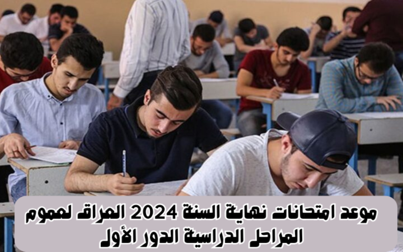 “رسمياً”.. موعد امتحانات نهاية السنة 2024 العراق لعموم المراحل الدراسية الدور الأول