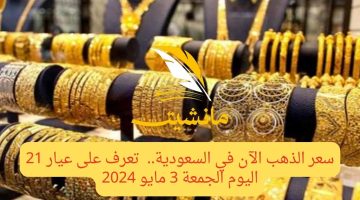 سعر الذهب الآن في السعودية..  تعرف على عيار 21 اليوم الجمعة 3 مايو 2024