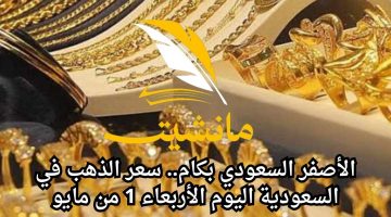 الأصفر السعودي بكام.. سعر الذهب في السعودية اليوم الأربعاء 1 من مايو