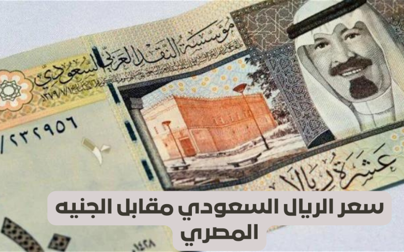سعر الريال السعودي مقابل الجنيه المصري اليوم الجمعة 3 مايو داخل البنوك 