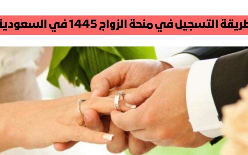 ” لو هتتجوز اعرف ” خطوات التقديم على منحة الزواج في المملكة العربية السعودية 1445 الشروط المطلوبة