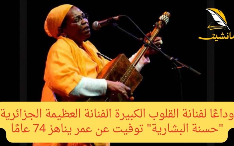 وداعًا لفنانة القلوب الكبيرة الفنانة العظيمة الجزائرية “حسنة البشارية” توفيت عن عمر يناهز 74 عامًا